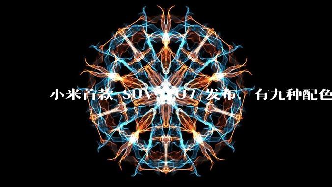 小米首款 SUV YU7 发布，有九种配色，25.35 万元起售，该车市场竞争力如何？你会买吗？