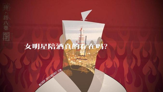 女明星陪酒真的存在吗？