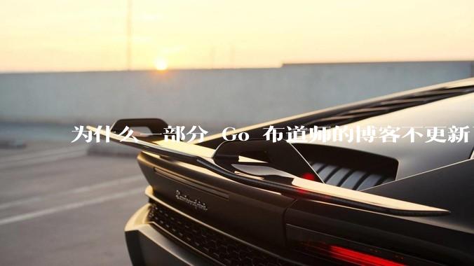 为什么一部分 Go 布道师的博客不更新了？
