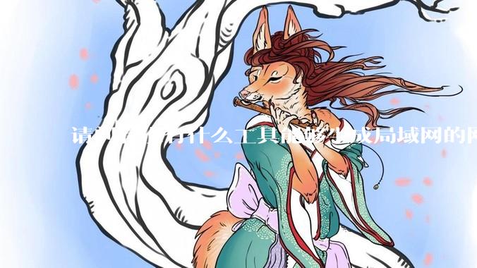 请问有没有什么工具能够生成局域网的网络拓扑结构图？