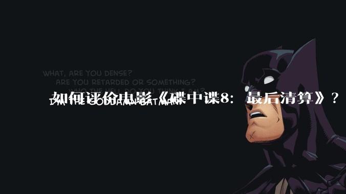 如何评价电影《碟中谍8：最后清算》？