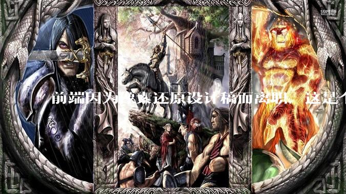 前端因为像素还原设计稿而离职，这是个别现象吗？