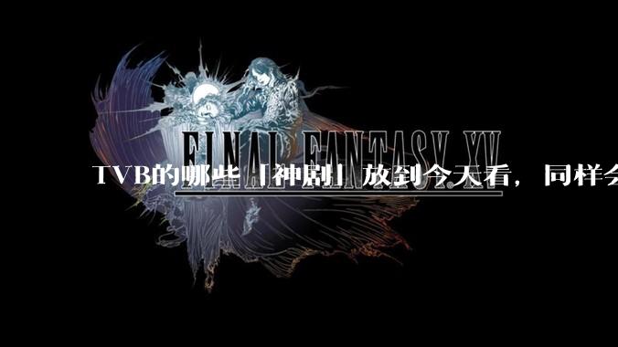 TVB的哪些「神剧」放到今天看，同样会让人直呼精彩？