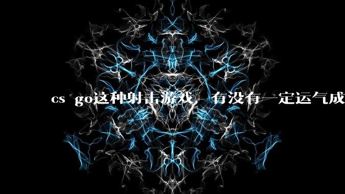 cs go这种射击游戏，有没有一定运气成分在？和职业选手打，100把能赢对方1-3次吗？