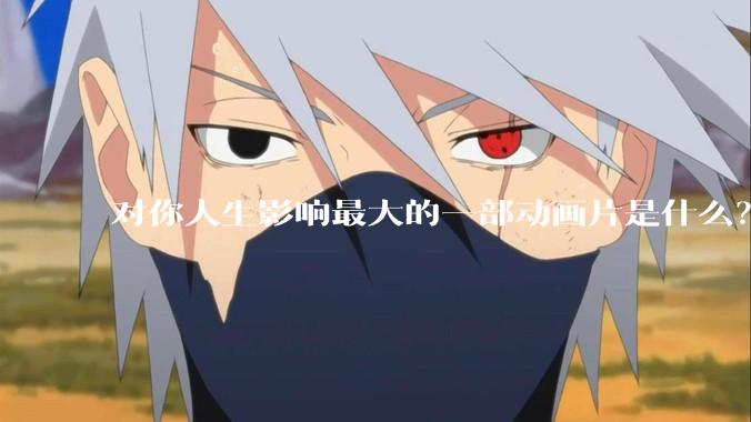 对你人生影响最大的一部动画片是什么？请说出自己的理由？