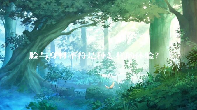 脸与身材不符是种怎样的体验？