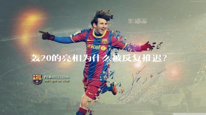 轰20的亮相为什么被反复推迟？