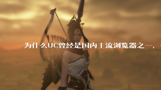 为什么UC曾经是国内主流浏览器之一，但现在却逐渐销声匿迹了？