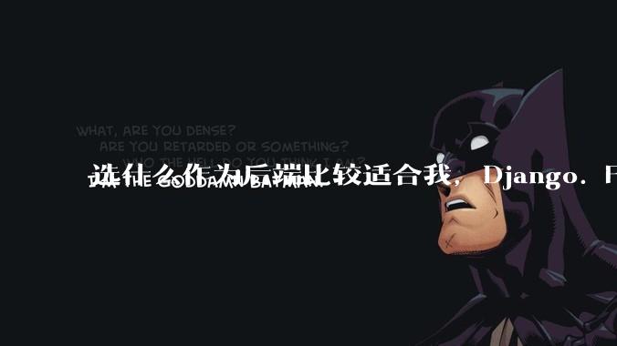选什么作为后端比较适合我，Django. Fastapi. Flask?