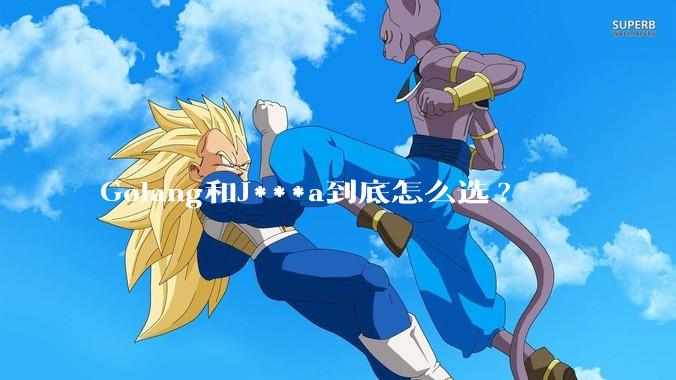 Golang和J***a到底怎么选?