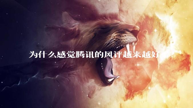 为什么感觉腾讯的风评越来越好了？