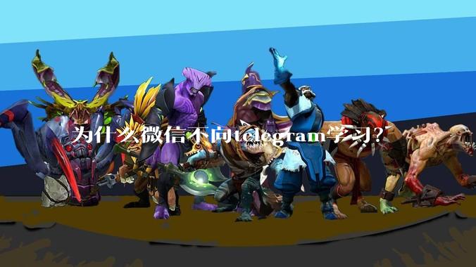 为什么微信不向telegram学习？