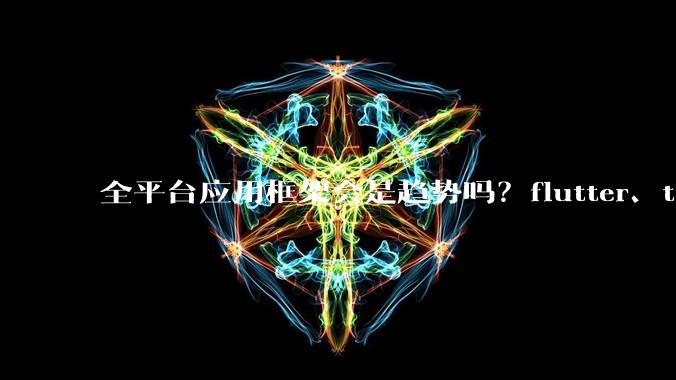 全平台应用框架会是趋势吗？flutter、tauri、maui你更看好哪一个？