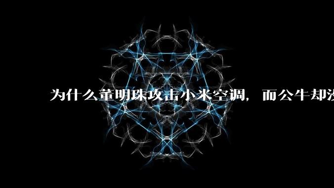 为什么董明珠攻击小米空调，而公牛却没有攻击小米插座？